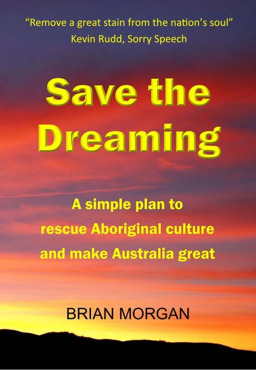 Cover of the book Save the Dreaming: A simple plan to rescue Aboriginal culture and make Australia great by Brian Morgan, Brian Morgan