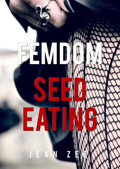 Cover of the book FemDom Seed Eating by Jean Zee, Phoenix Rising Publishing