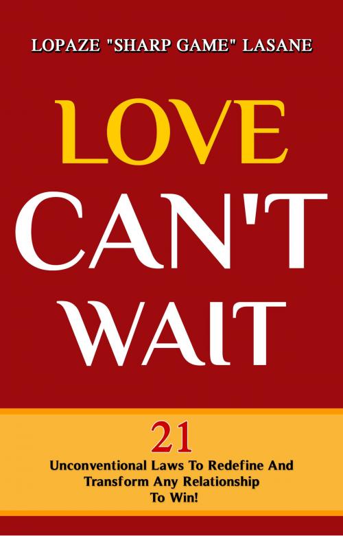 Cover of the book Love Can't Wait! 21 Unconventional Laws To Redefine, And Transform Any Relationship To Win! by Lopaze Lasane, Lopaze Lasane