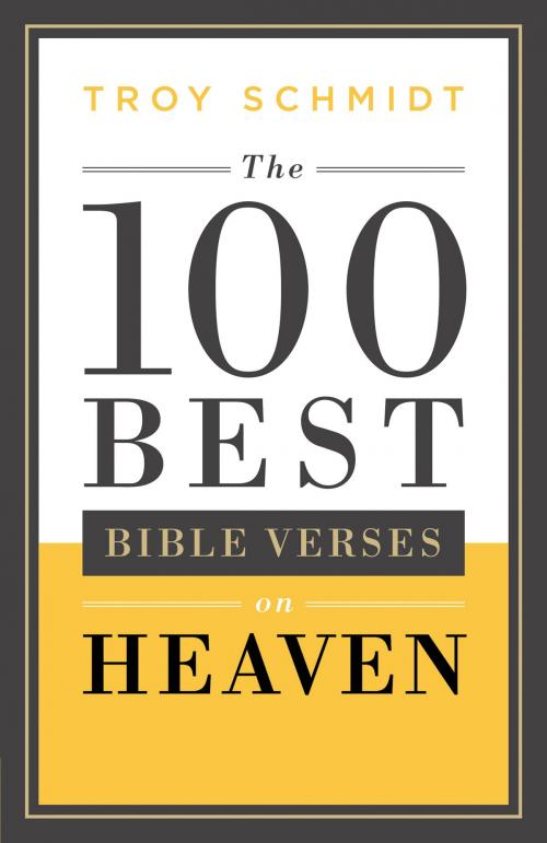 Cover of the book The 100 Best Bible Verses on Heaven by Troy Schmidt, Baker Publishing Group
