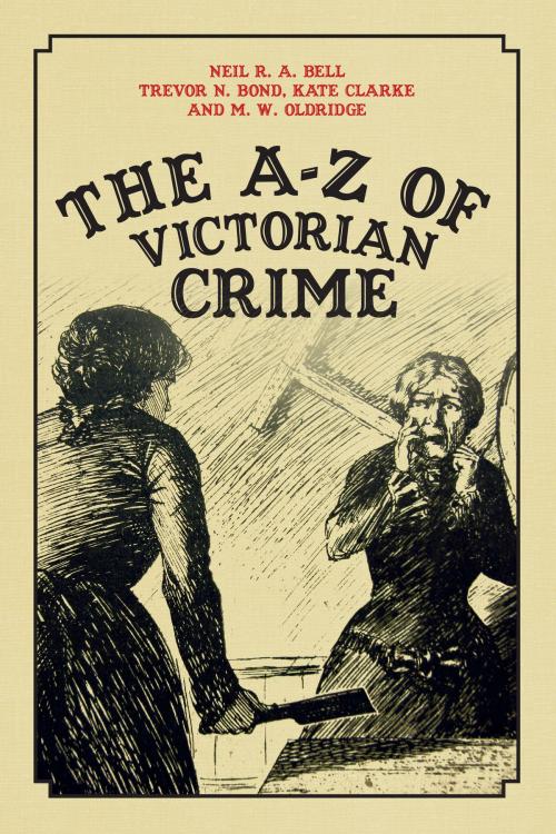 Cover of the book The A-Z of Victorian Crime by Neil R. A. Bell, Trevor N. Bond, Kate Clarke, M.W. Oldridge, Amberley Publishing