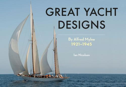 Cover of the book Great Yacht Designs by Alfred Mylne 1921 to 1945 by Ian Nicolson, C. Eng. FRINA Hon. MIIMS, Amberley Publishing