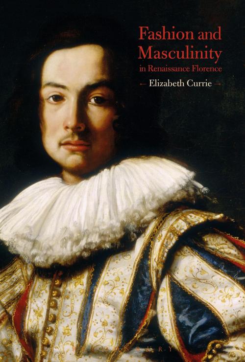 Cover of the book Fashion and Masculinity in Renaissance Florence by Elizabeth Currie, Bloomsbury Publishing