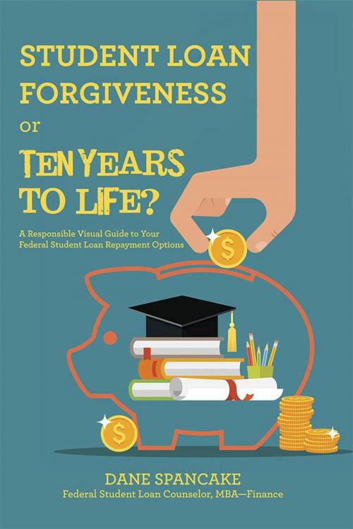 Cover of the book Student Loan Forgiveness or Ten Years to Life? by Dane Spancake, Archway Publishing
