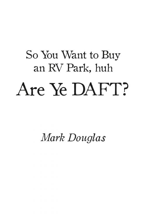 Cover of the book So You Want to Buy an Rv Park, Huh. Are Ye Daft? by Mark Douglas, BookBaby
