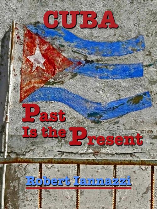 Cover of the book Cuba - Past Is the Present by Robert Iannazzi, BookBaby
