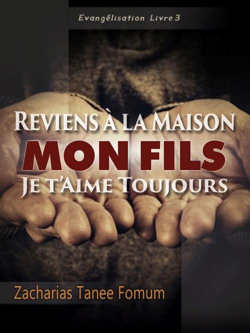 Cover of the book Reviens A La Maison Mon Fils, Je T’aime Toujours by Zacharias Tanee Fomum, ZTF Books Online