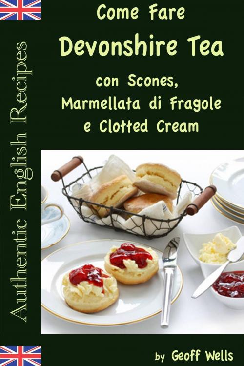 Cover of the book Come Fare Il Devonshire Tea con Scones, Marmellata di Fragole e Clotted Cream by Geoff Wells, Geezer Guides