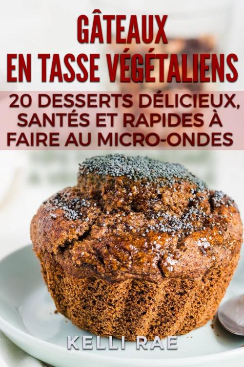 Cover of the book Gâteaux en tasse végétaliens : 20 desserts délicieux, santés et rapides à faire au micro-ondes by Kelli Rae, Babelcube Inc.