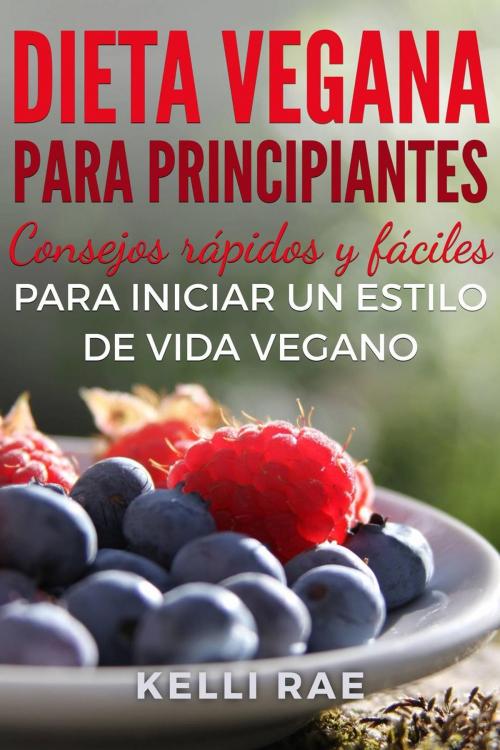 Cover of the book Dieta Vegana para Principiantes: Consejos rápidos y fáciles para iniciar un estilo de vida vegano by Kelli Rae, Babelcube Inc.