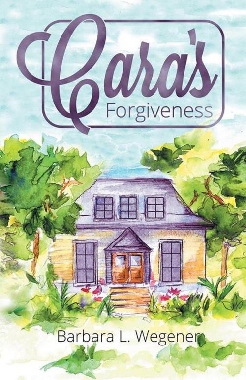 Cover of the book Cara's Forgiveness by Barbara L. Wegener, WestBow Press
