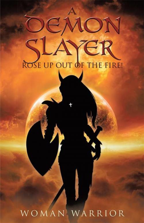 Cover of the book A Demon Slayer Rose up out of the Fire! by Woman Warrior, WestBow Press