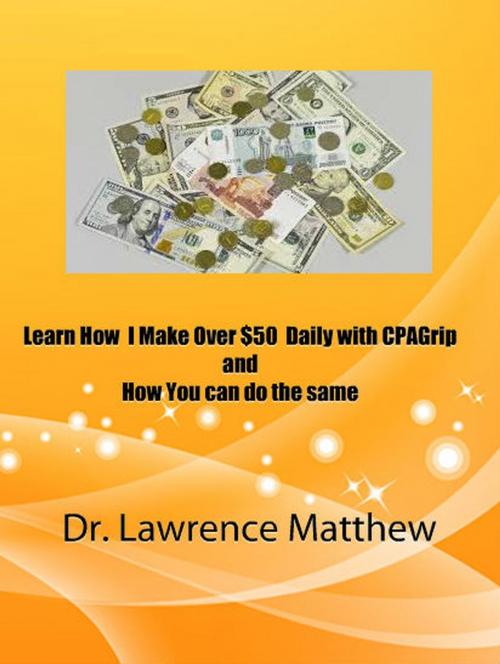 Cover of the book Learn How I Make Over $50 Daily with CPAGrip and How You Can Do the Same by Dr. Lawrence Matthew, AMAZING PUBLICATIONS