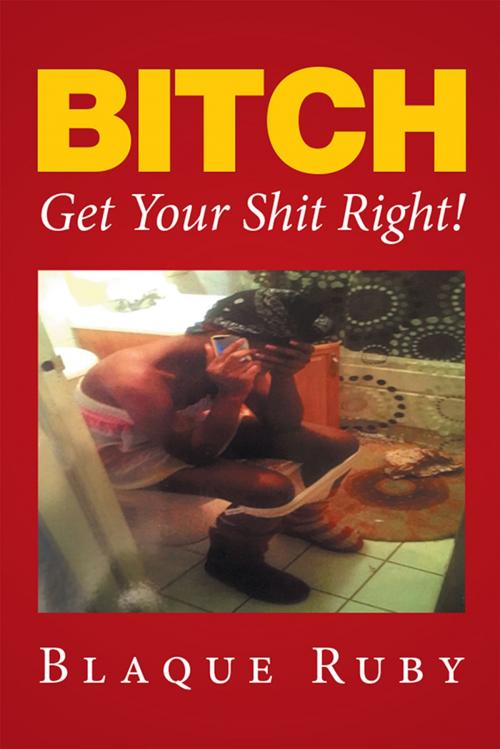 Cover of the book Bitch, Get Your Shit Right! by Blaque Ruby, Xlibris US