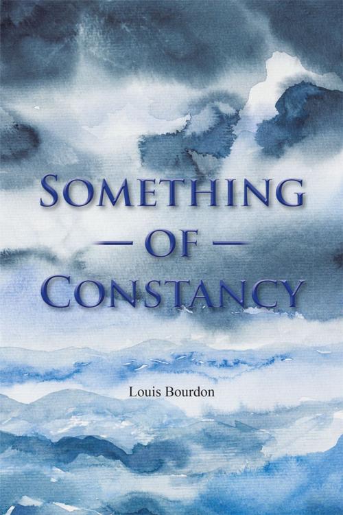 Cover of the book Something of Constancy by Louis Bourdon, Xlibris US