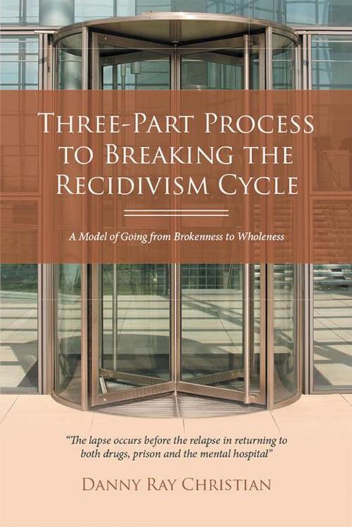 Cover of the book Three-Part Process to Breaking the Recidivism Cycle by Danny Ray Christian, Xlibris US