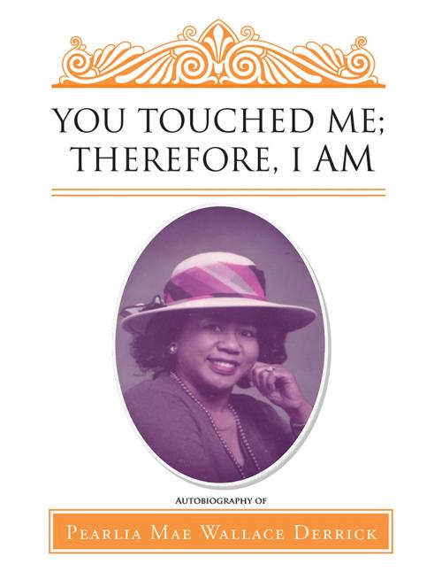 Cover of the book You Touched Me; Therefore, I Am by Pearlia Mae Wallace Derrick, AuthorHouse