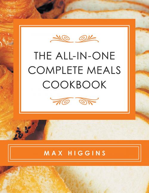 Cover of the book The All-In-One Complete Meals Cookbook by Max Higgins, AuthorHouse