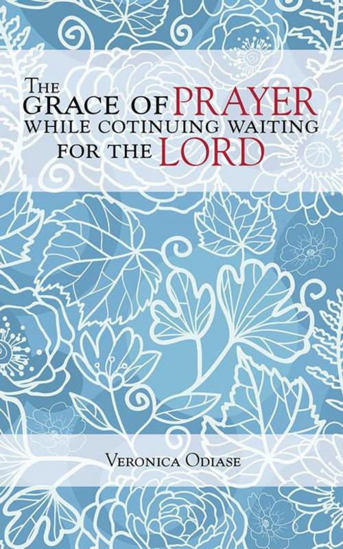 Cover of the book The Grace of Prayer While Continuing Waiting for the Lord by Veronica Odiase, AuthorHouse