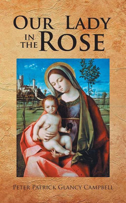Cover of the book Our Lady in the Rose by Peter Patrick Glancy Campbell, AuthorHouse UK