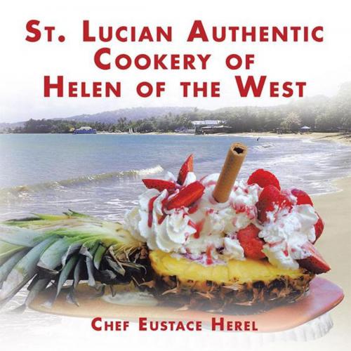 Cover of the book St. Lucian Authentic Cookery of Helen of the West by Chef Eustace Herel, AuthorHouse UK