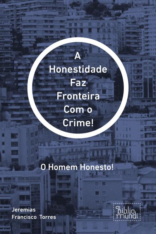 Cover of the book A Honestidade Faz Fronteira Com o Crime! by Jeremias Francisco  Torres, Bibliomundi