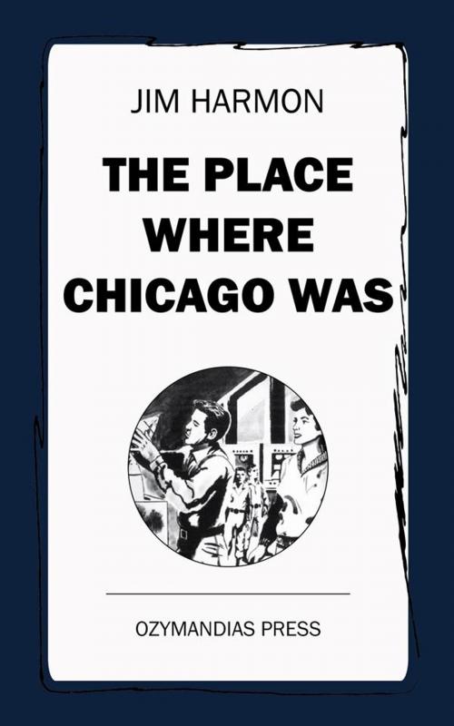 Cover of the book The Place Where Chicago Was by Jim Harmon, Ozymandias Press