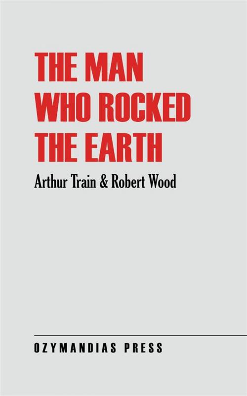 Cover of the book The Man Who Rocked the Earth by Arthur Train, Robert Wood, Ozymandias Press
