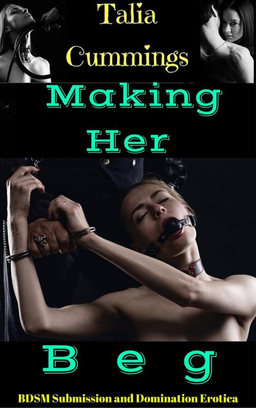 Cover of the book Making her Beg: BDSM Submission and Domination Erotica by Talia Cummings, Talia Cummings
