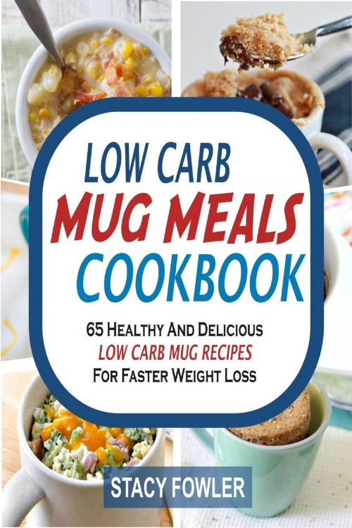Cover of the book Low Carb Mug Meals Cookbook: 65 Healthy And Delicious Low Carb Mug Recipes For Faster Weight Loss by Stacy Fowler, Childsworth Publishing