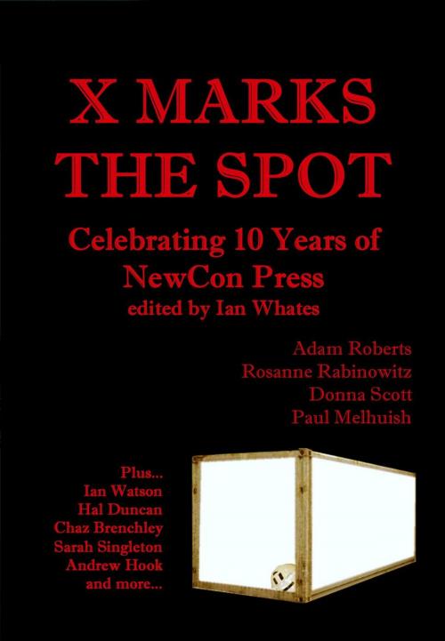 Cover of the book X Marks The Spot: Celebrating The First 10 Years of NewCon Press by Ian Whates, Adam Roberts, Hal Duncan, Donna Scott, Rosanne Rabinowitz, Chaz Brenchley, Sarah Singleton, Paul Melhuish, Andy West, Andrew Hook, Neil K. Bond, NewCon Press