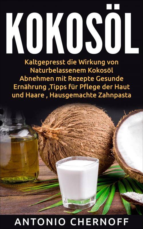 Cover of the book Kokosöl: Kaltgepresst die Wirkung von Naturbelassenem Kokosöl by Antonio Chernoff, Antonio Chernoff
