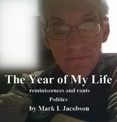 Cover of the book The Year of My Life: reminiscences and rants: Politics by MARK JACOBSON, 911WRITE.com