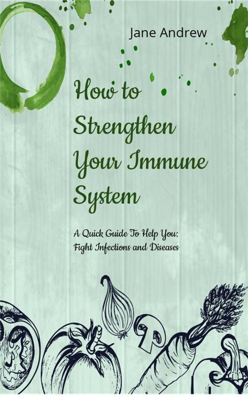 Cover of the book How to Strengthen Your Immune System: A Quick Guide to Fight Infection and Diseases by Jane Andrews, NutritionAndDietPlus