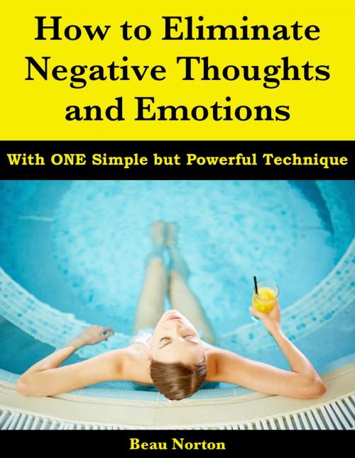 Cover of the book How to Eliminate Negative Thoughts and Emotions with One Simple but Powerful Technique by Beau Norton, Beau Norton