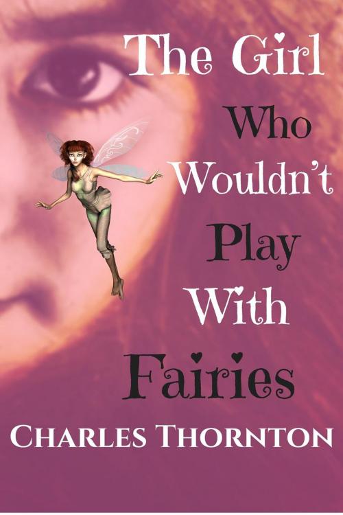 Cover of the book The Girl Who Wouldnt' Play With Fairies by Charles Thornton, Charles Thornton