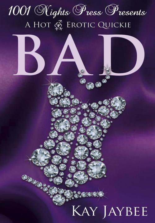 Cover of the book Bad: A Hot M/F/F Erotic Quickie by Kay Jaybee, 1001 Nights Press