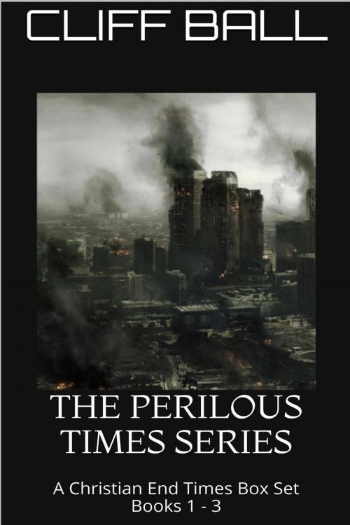 Cover of the book The Perilous Times Box Set - A Christian End Times Series by Cliff Ball, Cliff Ball Books