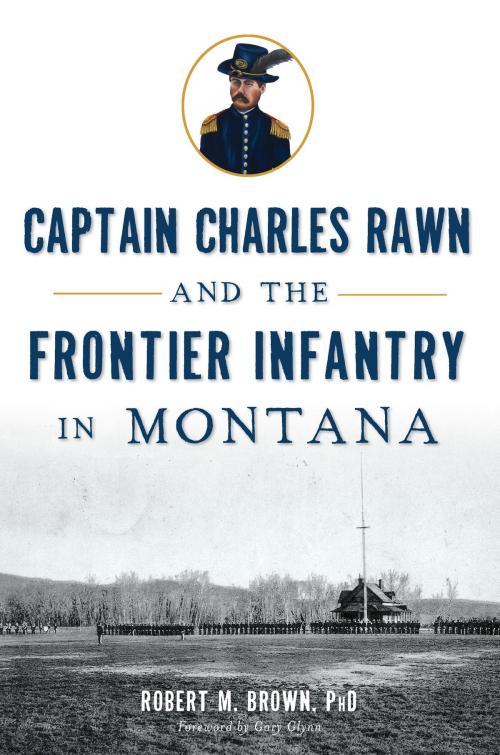 Cover of the book Captain Charles Rawn and the Frontier Infantry in Montana by Robert M. Brown PhD, Arcadia Publishing Inc.