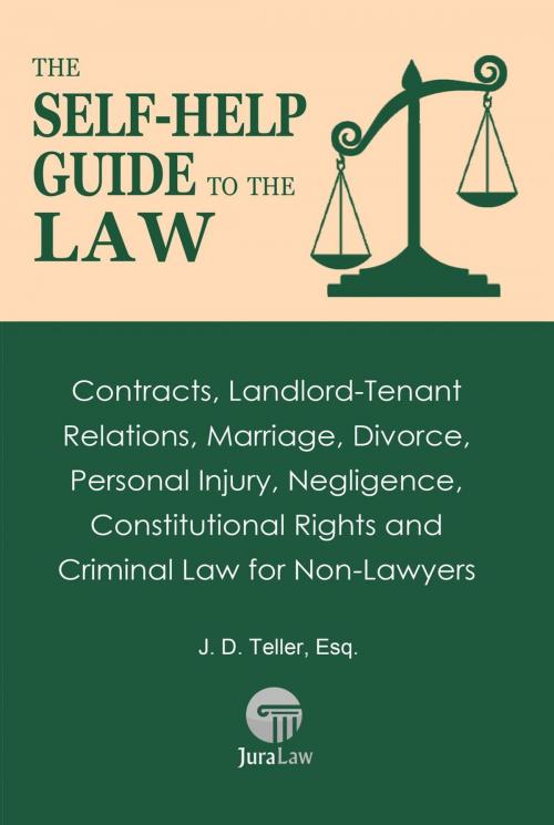 Cover of the book The Self-Help Guide to the Law: Contracts, Landlord-Tenant Relations, Marriage, Divorce, Personal Injury, Negligence, Constitutional Rights and Criminal Law for Non-Law by J. D. Teller, Esq., TellerBooks