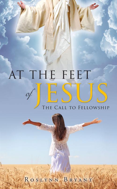 Cover of the book At the Feet of Jesus: The Call to Fellowship by Roslynn Bryant, Christian Faith Publishing