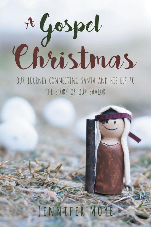 Cover of the book A Gospel Christmas: Our Journey Connecting Santa and His Elf to the Story of our Savior by Jennifer Moye, Christian Faith Publishing