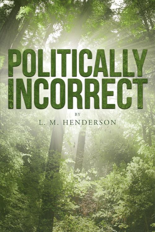 Cover of the book Politically Incorrect by L.M. Henderson, Christian Faith Publishing