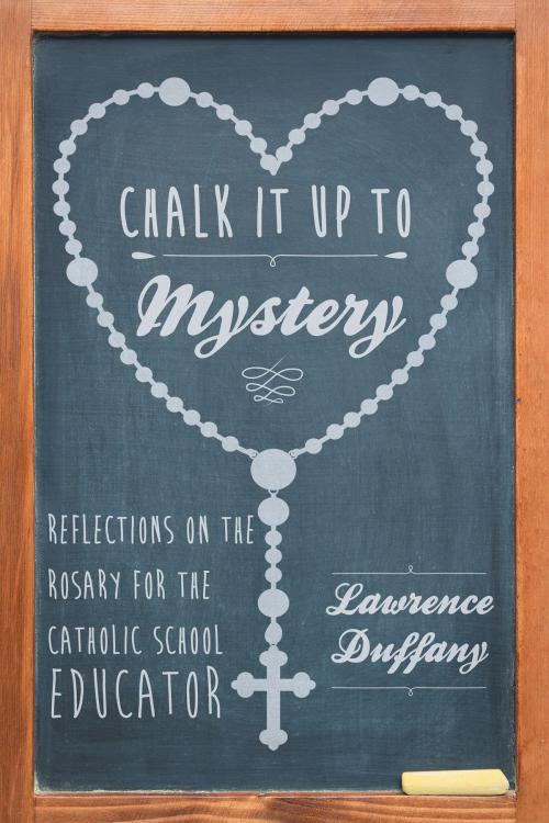 Cover of the book Chalk It up to Mystery: Reflections on the Rosary for the Catholic School Educator by Lawrence Duffany, Page Publishing, Inc.