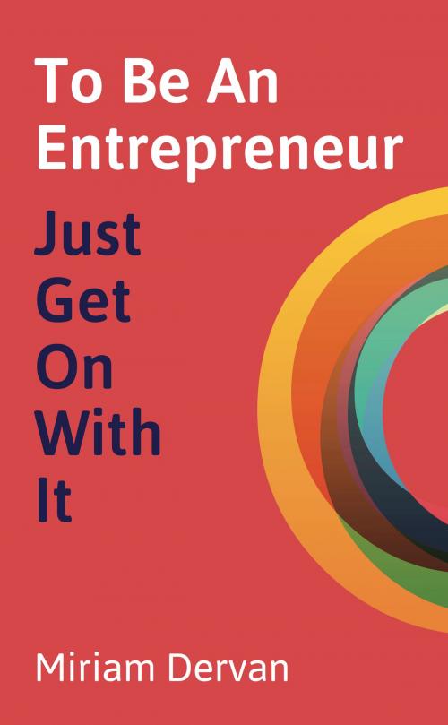 Cover of the book To Be An Entrepreneur: Just Get On With It by Miriam Dervan, Panoma Press