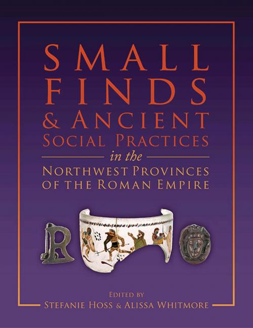 Cover of the book Small Finds and Ancient Social Practices in the Northwest Provinces of the Roman Empire by Stefanie Hoss, Alissa Whitmaore, Oxbow Books