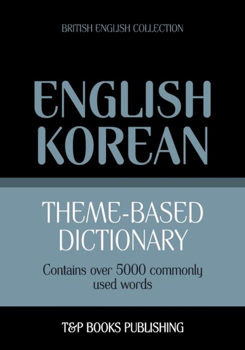 Cover of the book Theme-based dictionary British English-Korean - 5000 words by Andrey Taranov, T&P Books