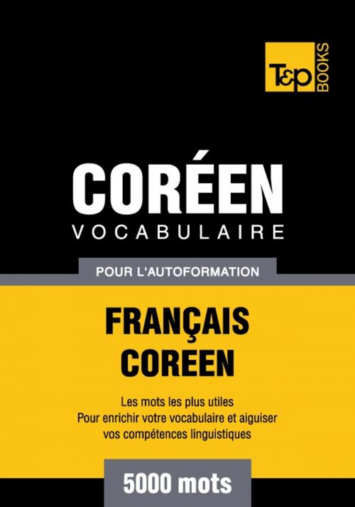Cover of the book Vocabulaire français-coréen pour l'autoformation - 5000 mots by Andrey Taranov, T&P Books