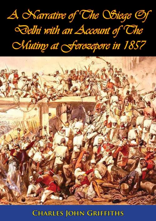 Cover of the book A Narrative of The Siege Of Delhi with an Account of The Mutiny at Ferozepore in 1857 [Illustrated Edition] by Charles John Griffiths, Normanby Press