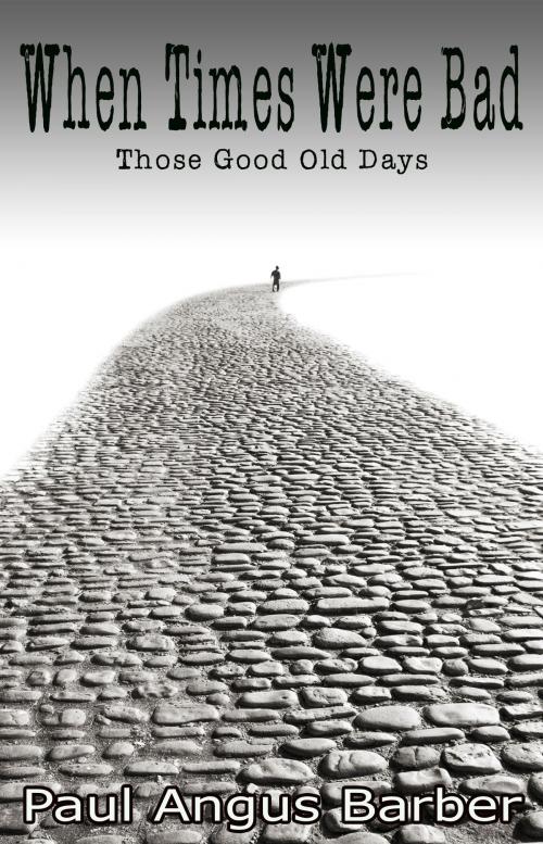 Cover of the book When Times Were Bad: Those Good Old Days by Paul Angus Barber, Fishcake Publications